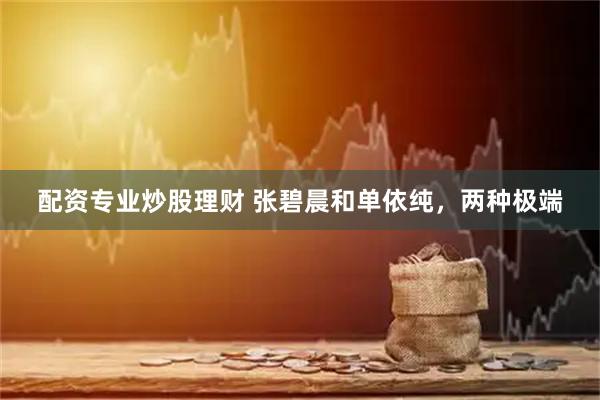配资专业炒股理财 张碧晨和单依纯，两种极端