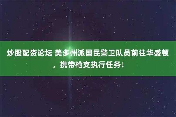 炒股配资论坛 美多州派国民警卫队员前往华盛顿，携带枪支执行任务！