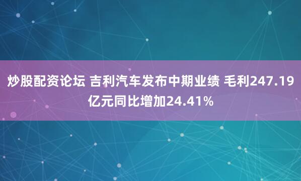 炒股配资论坛 吉利汽车发布中期业绩 毛利247.19亿元同比增加24.41%