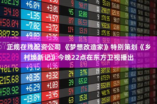 正规在线配资公司 《梦想改造家》特别策划《乡村焕新记》今晚22点在东方卫视播出