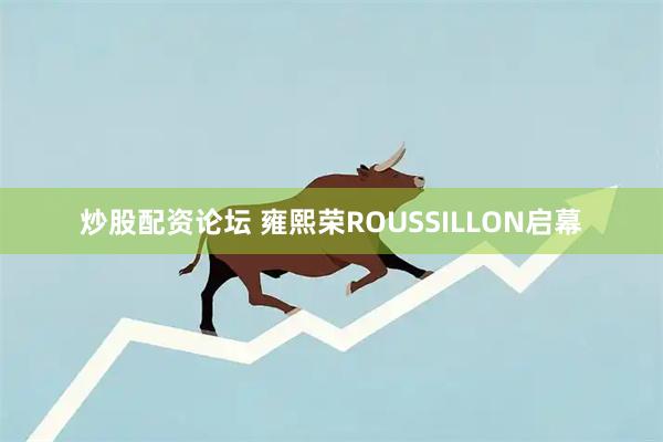 炒股配资论坛 雍熙荣ROUSSILLON启幕