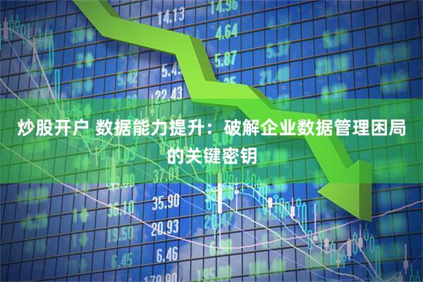炒股开户 数据能力提升：破解企业数据管理困局的关键密钥