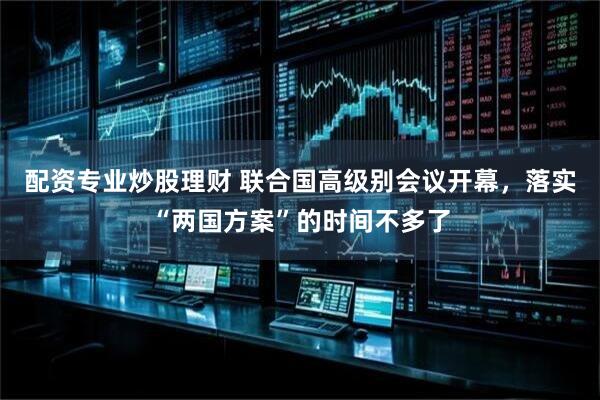 配资专业炒股理财 联合国高级别会议开幕，落实“两国方案”的时间不多了