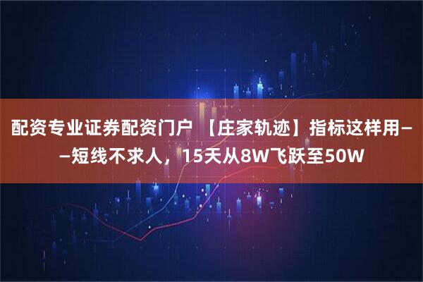配资专业证券配资门户 【庄家轨迹】指标这样用——短线不求人，15天从8W飞跃至50W