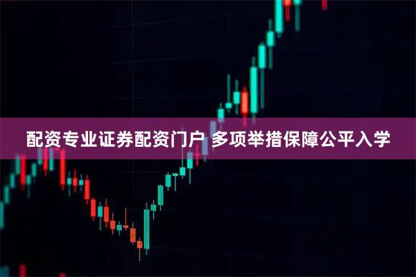 配资专业证券配资门户 多项举措保障公平入学