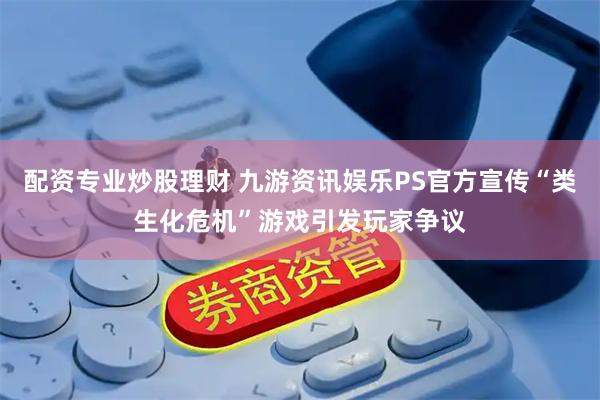 配资专业炒股理财 九游资讯娱乐PS官方宣传“类生化危机”游戏引发玩家争议
